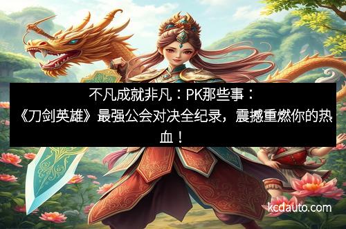 不凡成就非凡：PK那些事：《刀剑英雄》最强公会对决全纪录，震撼重燃你的热血！